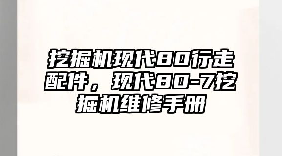 挖掘機現(xiàn)代80行走配件，現(xiàn)代80-7挖掘機維修手冊