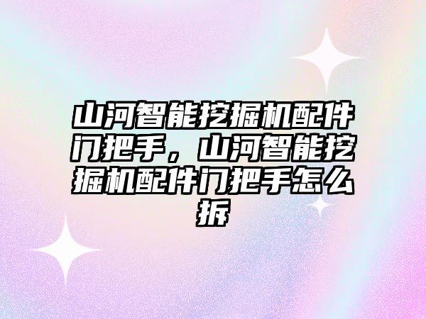 山河智能挖掘機(jī)配件門把手，山河智能挖掘機(jī)配件門把手怎么拆