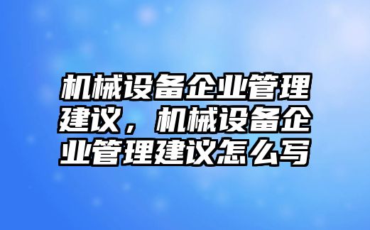 機(jī)械設(shè)備企業(yè)管理建議，機(jī)械設(shè)備企業(yè)管理建議怎么寫