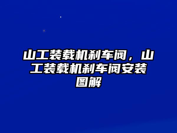 山工裝載機(jī)剎車閥，山工裝載機(jī)剎車閥安裝圖解