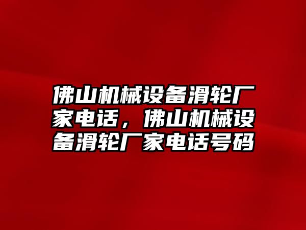 佛山機(jī)械設(shè)備滑輪廠家電話，佛山機(jī)械設(shè)備滑輪廠家電話號(hào)碼