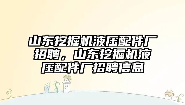 山東挖掘機(jī)液壓配件廠招聘，山東挖掘機(jī)液壓配件廠招聘信息