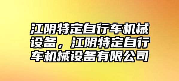 江陰特定自行車機械設(shè)備，江陰特定自行車機械設(shè)備有限公司