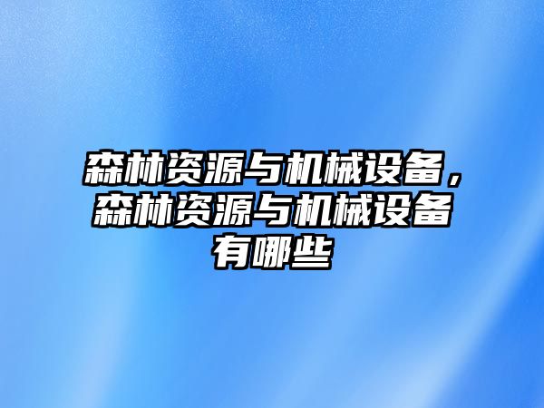 森林資源與機(jī)械設(shè)備，森林資源與機(jī)械設(shè)備有哪些