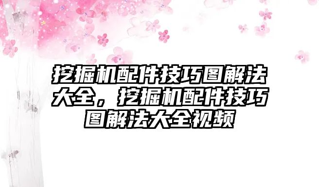 挖掘機配件技巧圖解法大全，挖掘機配件技巧圖解法大全視頻