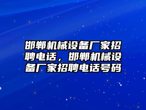 邯鄲機械設備廠家招聘電話，邯鄲機械設備廠家招聘電話號碼