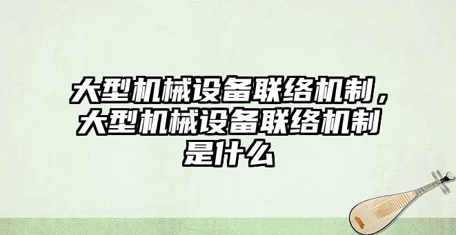 大型機械設備聯(lián)絡機制，大型機械設備聯(lián)絡機制是什么