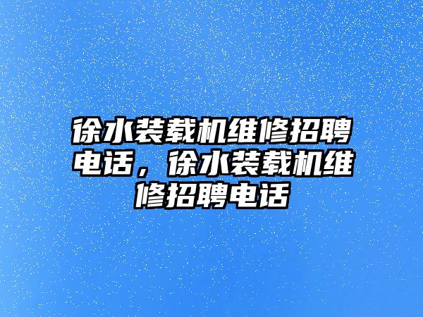 徐水裝載機維修招聘電話，徐水裝載機維修招聘電話