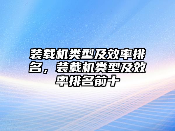 裝載機(jī)類型及效率排名，裝載機(jī)類型及效率排名前十