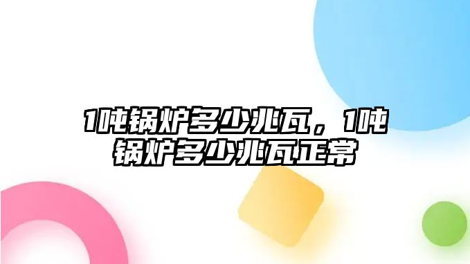 1噸鍋爐多少兆瓦，1噸鍋爐多少兆瓦正常