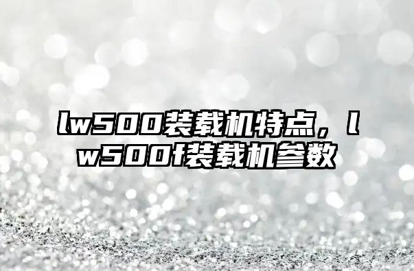 lw500裝載機特點，lw500f裝載機參數(shù)