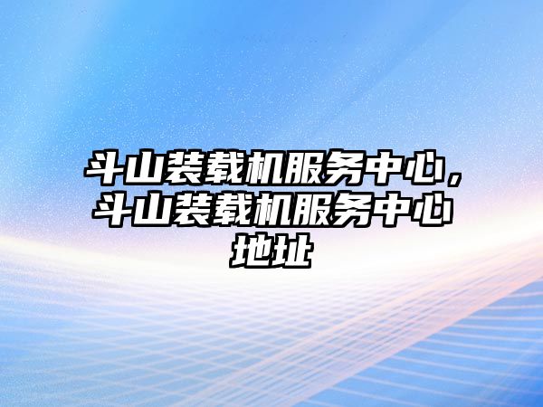 斗山裝載機服務(wù)中心，斗山裝載機服務(wù)中心地址