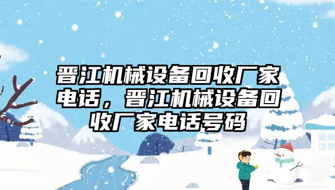 晉江機械設(shè)備回收廠家電話，晉江機械設(shè)備回收廠家電話號碼