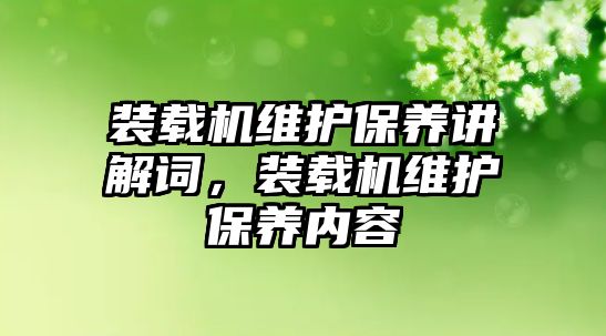 裝載機維護保養(yǎng)講解詞，裝載機維護保養(yǎng)內(nèi)容