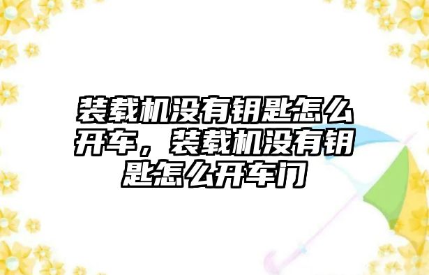 裝載機(jī)沒有鑰匙怎么開車，裝載機(jī)沒有鑰匙怎么開車門