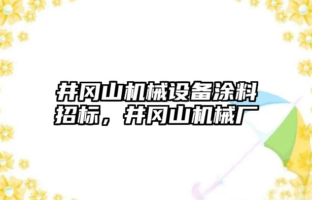 井岡山機(jī)械設(shè)備涂料招標(biāo)，井岡山機(jī)械廠