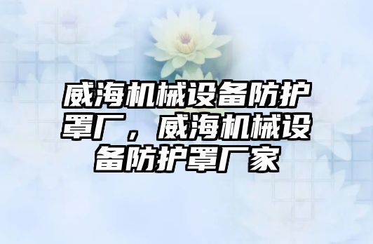 威海機械設(shè)備防護罩廠，威海機械設(shè)備防護罩廠家