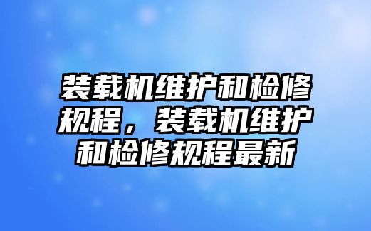 裝載機(jī)維護(hù)和檢修規(guī)程，裝載機(jī)維護(hù)和檢修規(guī)程最新