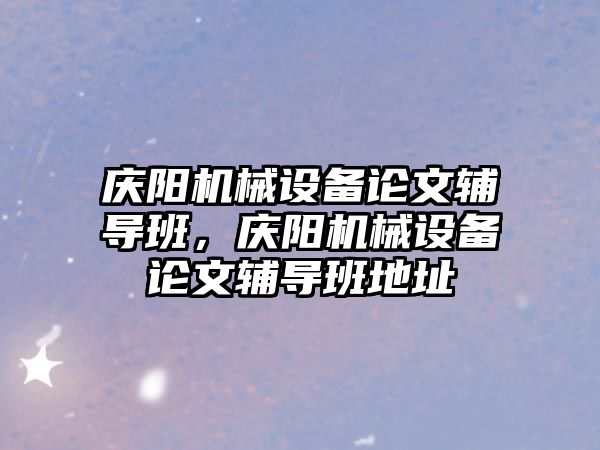 慶陽機械設(shè)備論文輔導(dǎo)班，慶陽機械設(shè)備論文輔導(dǎo)班地址