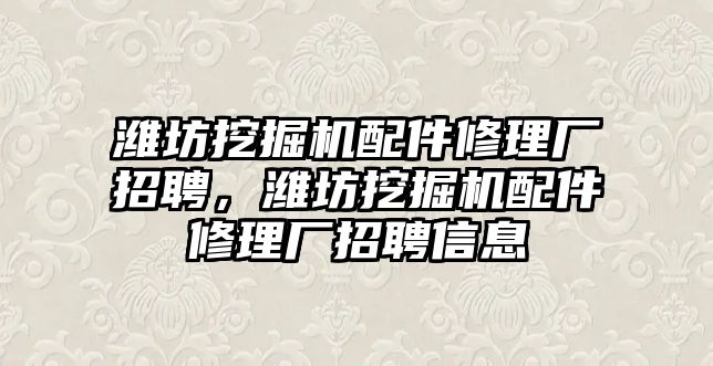 濰坊挖掘機(jī)配件修理廠招聘，濰坊挖掘機(jī)配件修理廠招聘信息