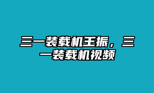 三一裝載機(jī)王振，三一裝載機(jī)視頻