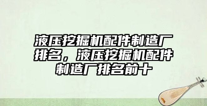 液壓挖掘機配件制造廠排名，液壓挖掘機配件制造廠排名前十