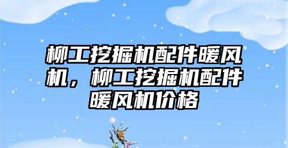 柳工挖掘機配件暖風機，柳工挖掘機配件暖風機價格