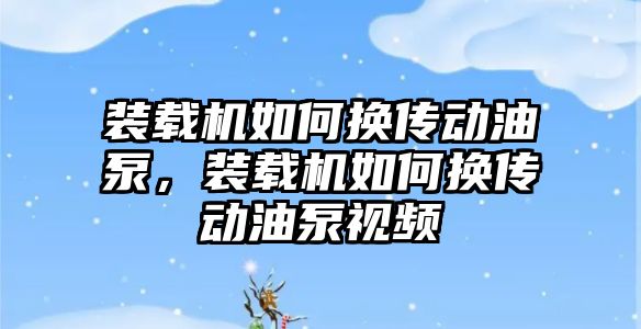 裝載機如何換傳動油泵，裝載機如何換傳動油泵視頻