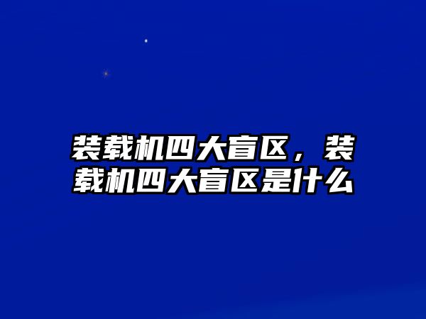 裝載機(jī)四大盲區(qū)，裝載機(jī)四大盲區(qū)是什么