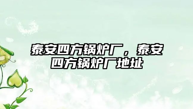 泰安四方鍋爐廠，泰安四方鍋爐廠地址