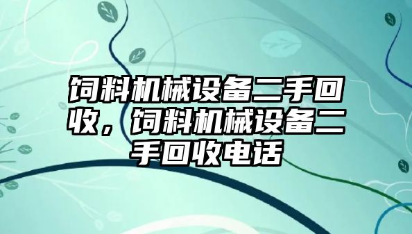 飼料機(jī)械設(shè)備二手回收，飼料機(jī)械設(shè)備二手回收電話