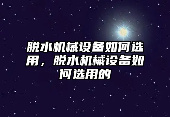 脫水機(jī)械設(shè)備如何選用，脫水機(jī)械設(shè)備如何選用的