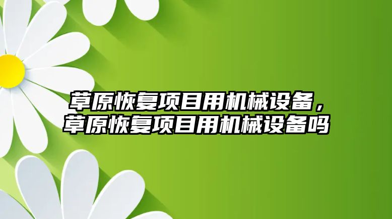 草原恢復項目用機械設備，草原恢復項目用機械設備嗎