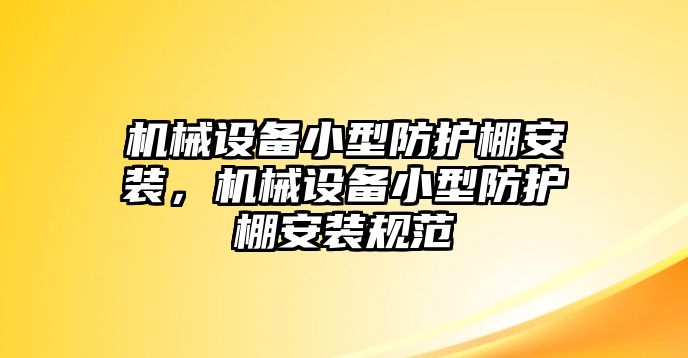 機械設(shè)備小型防護棚安裝，機械設(shè)備小型防護棚安裝規(guī)范