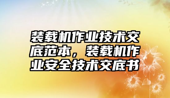 裝載機(jī)作業(yè)技術(shù)交底范本，裝載機(jī)作業(yè)安全技術(shù)交底書