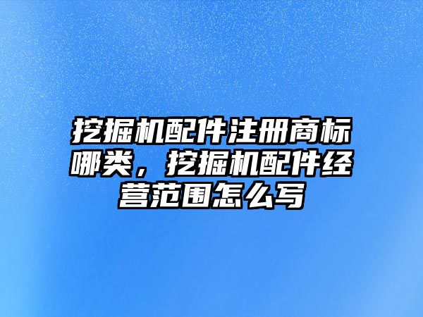 挖掘機配件注冊商標(biāo)哪類，挖掘機配件經(jīng)營范圍怎么寫