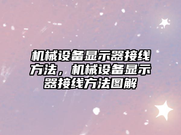 機械設(shè)備顯示器接線方法，機械設(shè)備顯示器接線方法圖解