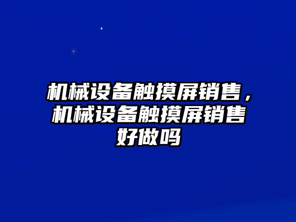 機械設(shè)備觸摸屏銷售，機械設(shè)備觸摸屏銷售好做嗎