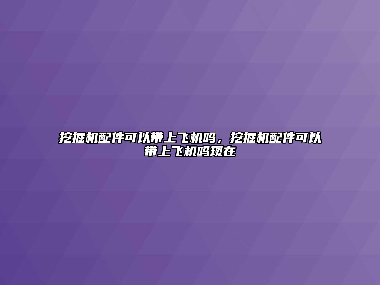 挖掘機配件可以帶上飛機嗎，挖掘機配件可以帶上飛機嗎現(xiàn)在