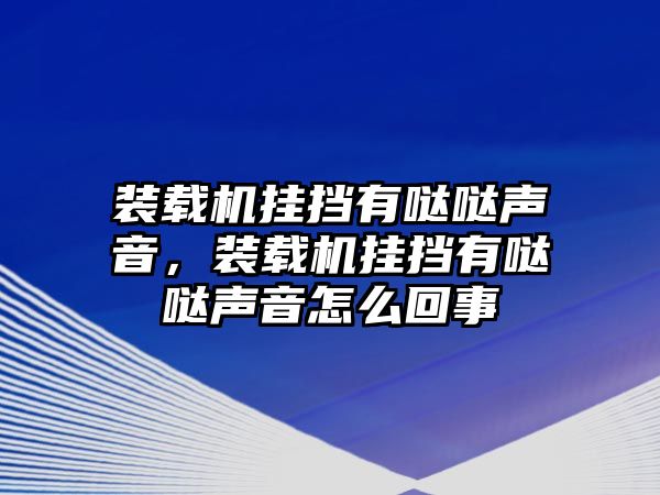 裝載機(jī)掛擋有噠噠聲音，裝載機(jī)掛擋有噠噠聲音怎么回事