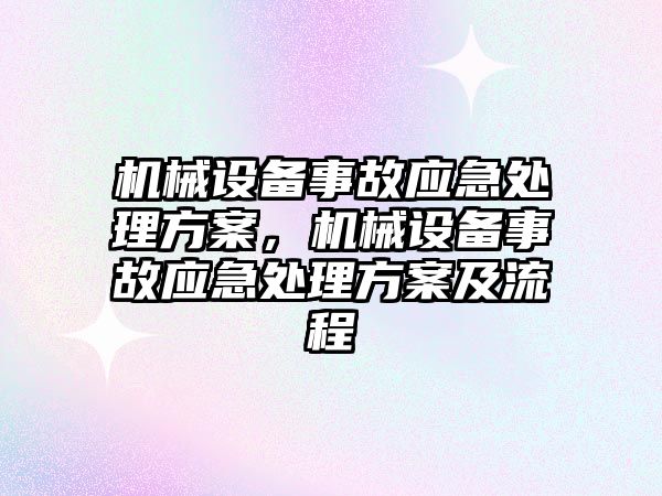 機械設(shè)備事故應(yīng)急處理方案，機械設(shè)備事故應(yīng)急處理方案及流程