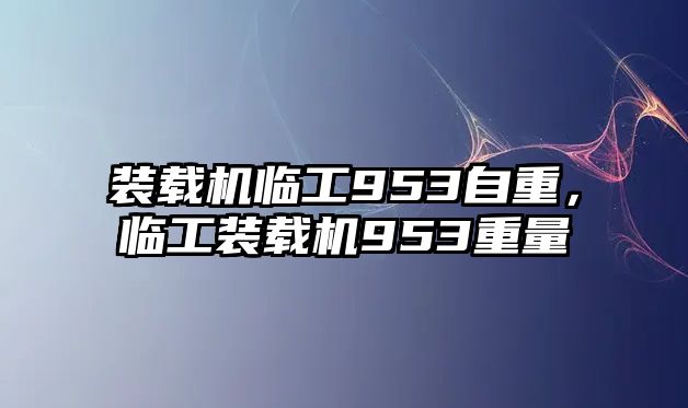 裝載機臨工953自重，臨工裝載機953重量