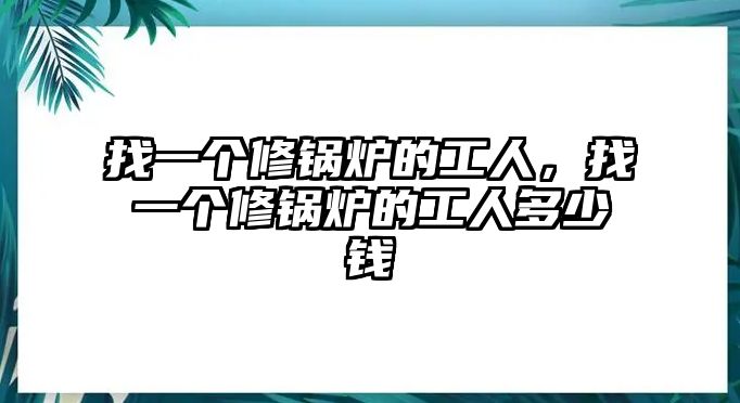 找一個修鍋爐的工人，找一個修鍋爐的工人多少錢