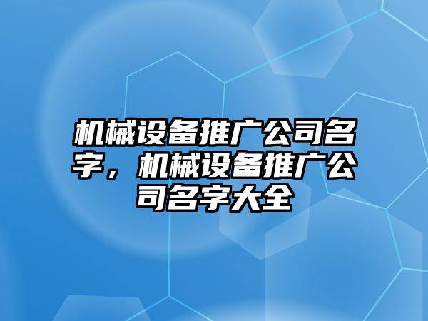 機械設備推廣公司名字，機械設備推廣公司名字大全