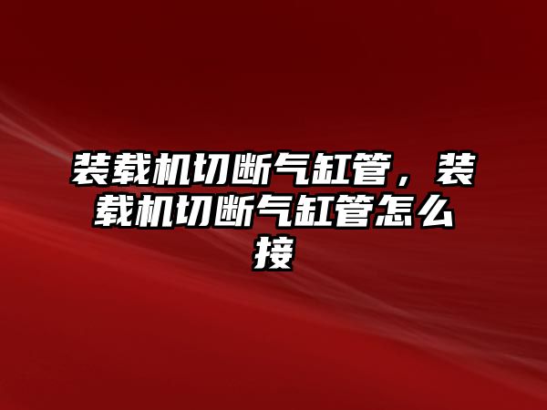 裝載機切斷氣缸管，裝載機切斷氣缸管怎么接