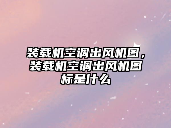 裝載機空調(diào)出風機圖，裝載機空調(diào)出風機圖標是什么