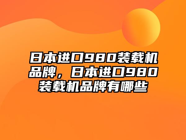 日本進(jìn)口980裝載機(jī)品牌，日本進(jìn)口980裝載機(jī)品牌有哪些