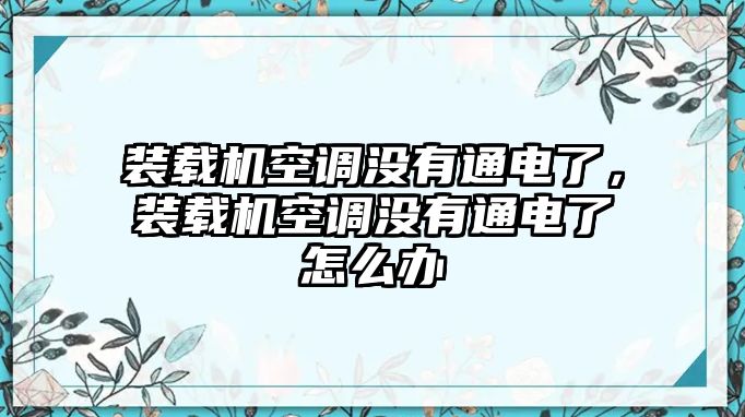 裝載機(jī)空調(diào)沒有通電了，裝載機(jī)空調(diào)沒有通電了怎么辦