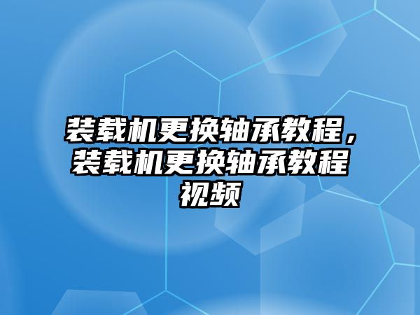 裝載機(jī)更換軸承教程，裝載機(jī)更換軸承教程視頻