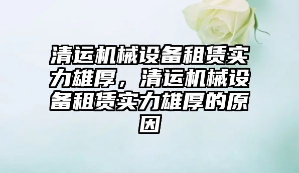 清運機械設(shè)備租賃實力雄厚，清運機械設(shè)備租賃實力雄厚的原因